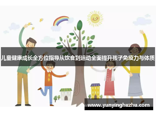儿童健康成长全方位指导从饮食到运动全面提升孩子免疫力与体质