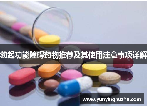 勃起功能障碍药物推荐及其使用注意事项详解