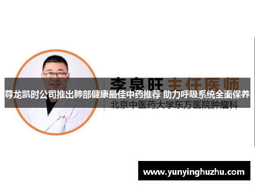 尊龙凯时公司推出肺部健康最佳中药推荐 助力呼吸系统全面保养