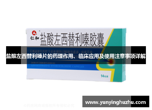 盐酸左西替利嗪片的药理作用、临床应用及使用注意事项详解