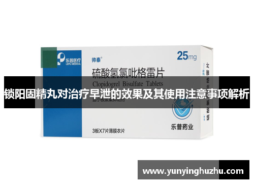 锁阳固精丸对治疗早泄的效果及其使用注意事项解析
