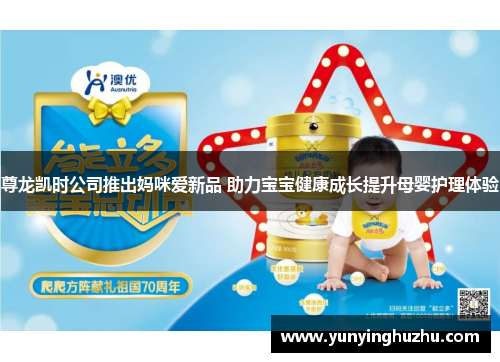 尊龙凯时公司推出妈咪爱新品 助力宝宝健康成长提升母婴护理体验